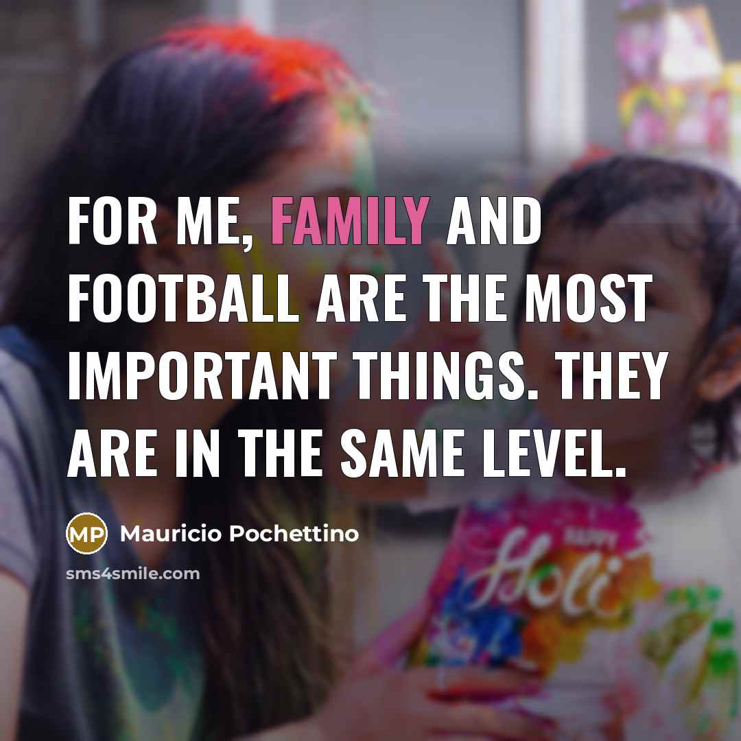 “For me, family and football are the most important things.…” quote by Mauricio Pochettino