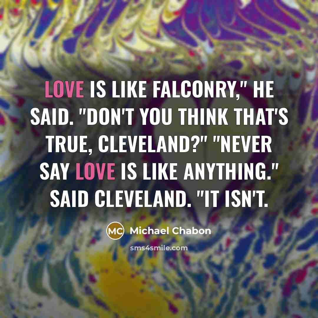 “Love is like falconry," he said. "Don't you think that's…” quote by Michael Chabon