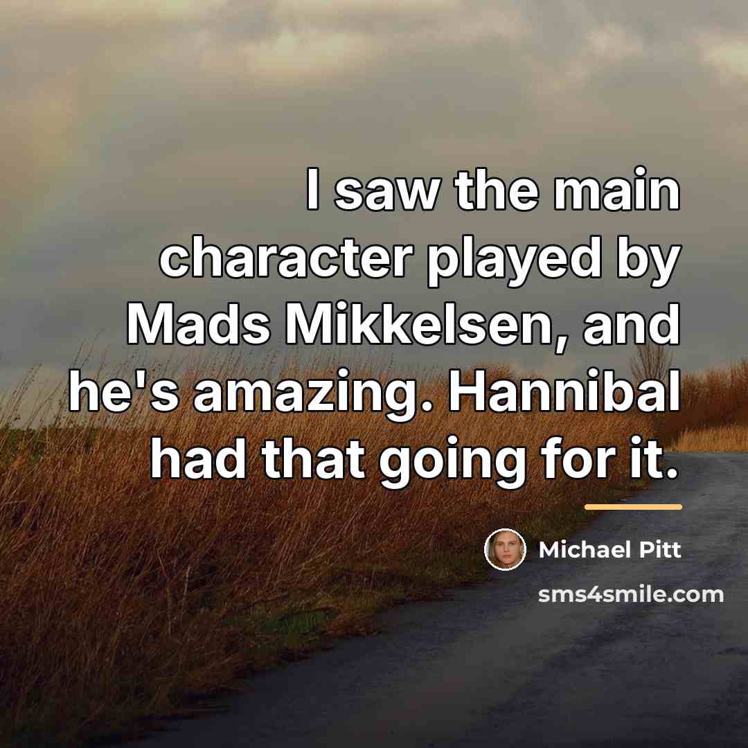 “I saw the main character played by Mads Mikkelsen, and…” quote by Michael Pitt