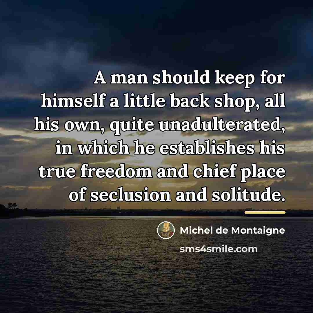 “A man should keep for himself a little back shop,…” quote by Michel de Montaigne