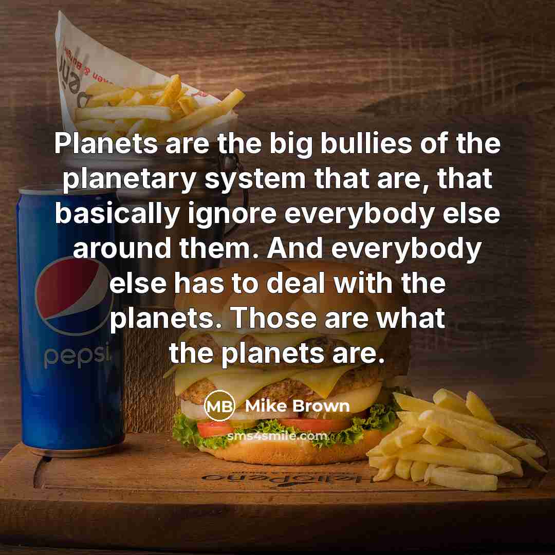 “Planets are the big bullies of the planetary system that…” quote by Mike Brown