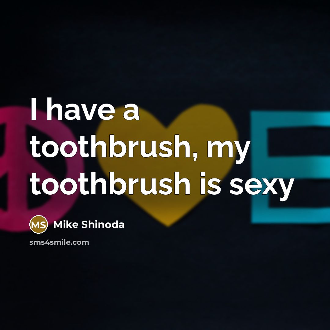 “I have a toothbrush, my toothbrush is sexy…” quote by Mike Shinoda