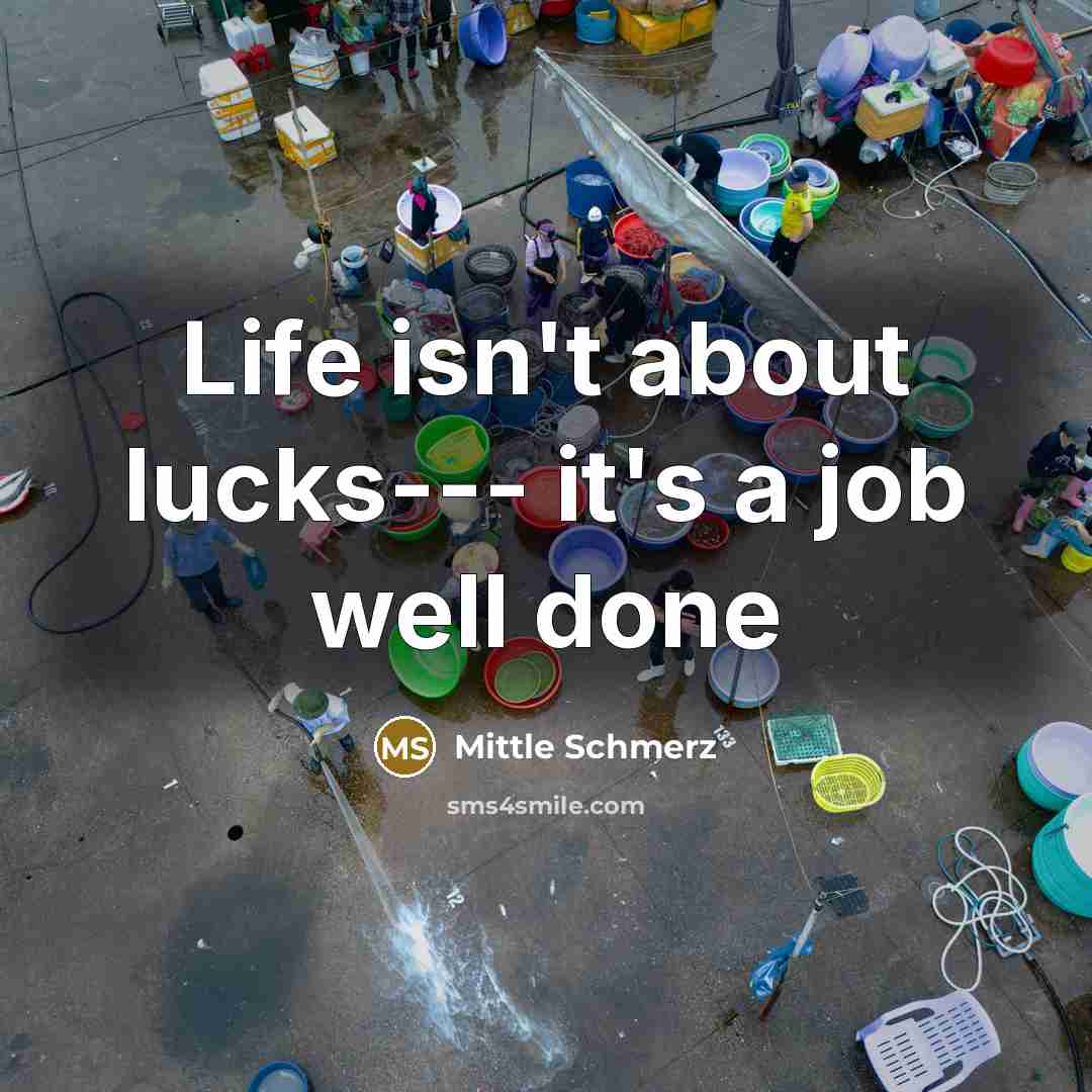 “Life isn't about lucks--- it's a job well done…” quote by Mittle Schmerz