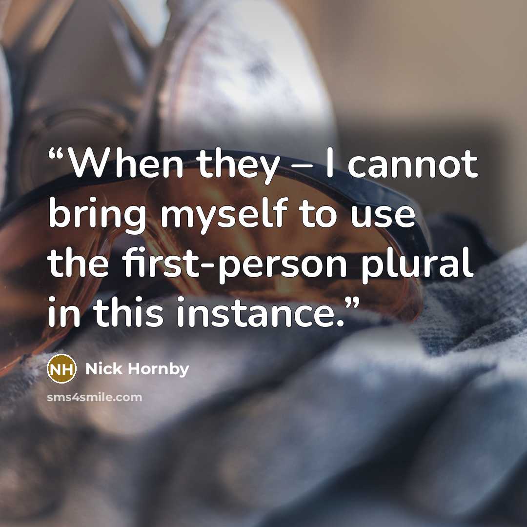 “When they – I cannot bring myself to use the first-person plural in this instance.” quote by Nick Hornby