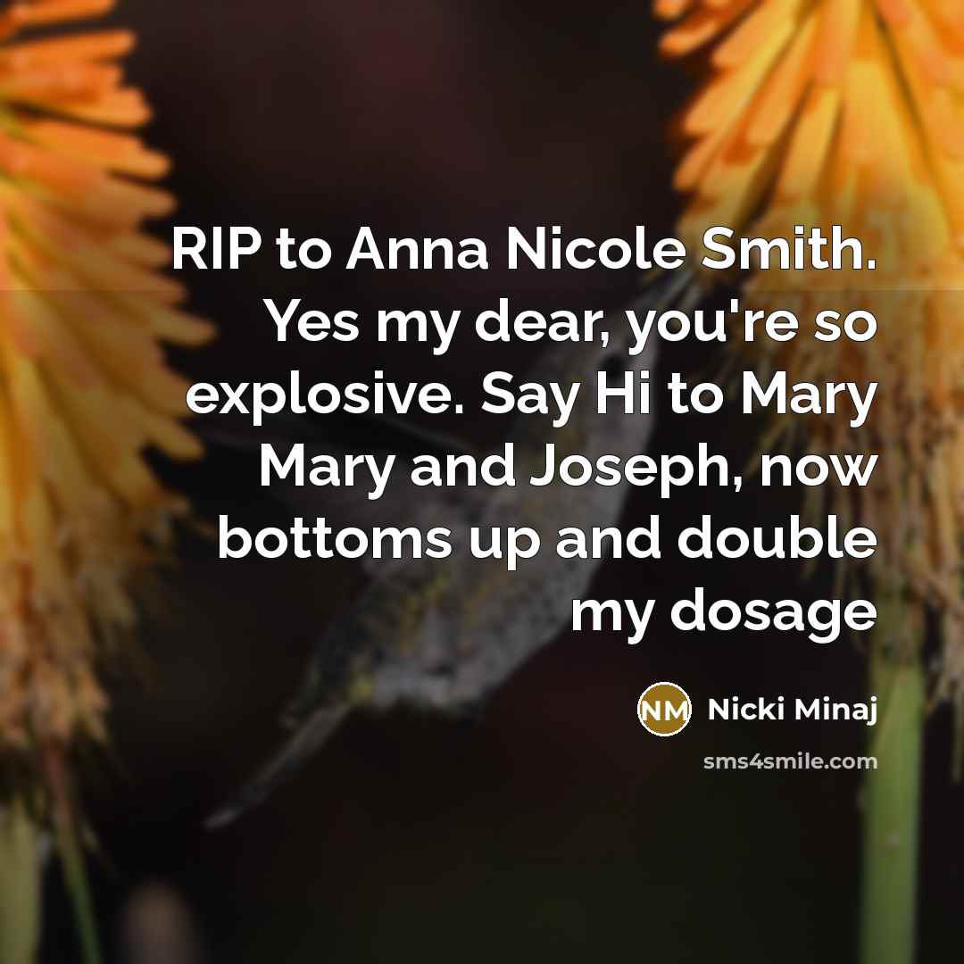 “RIP to Anna Nicole Smith. Yes my dear, you're so explosive. Say Hi to Mary Mary and Joseph, now bottoms up and double my dosage” quote by Nicki Minaj