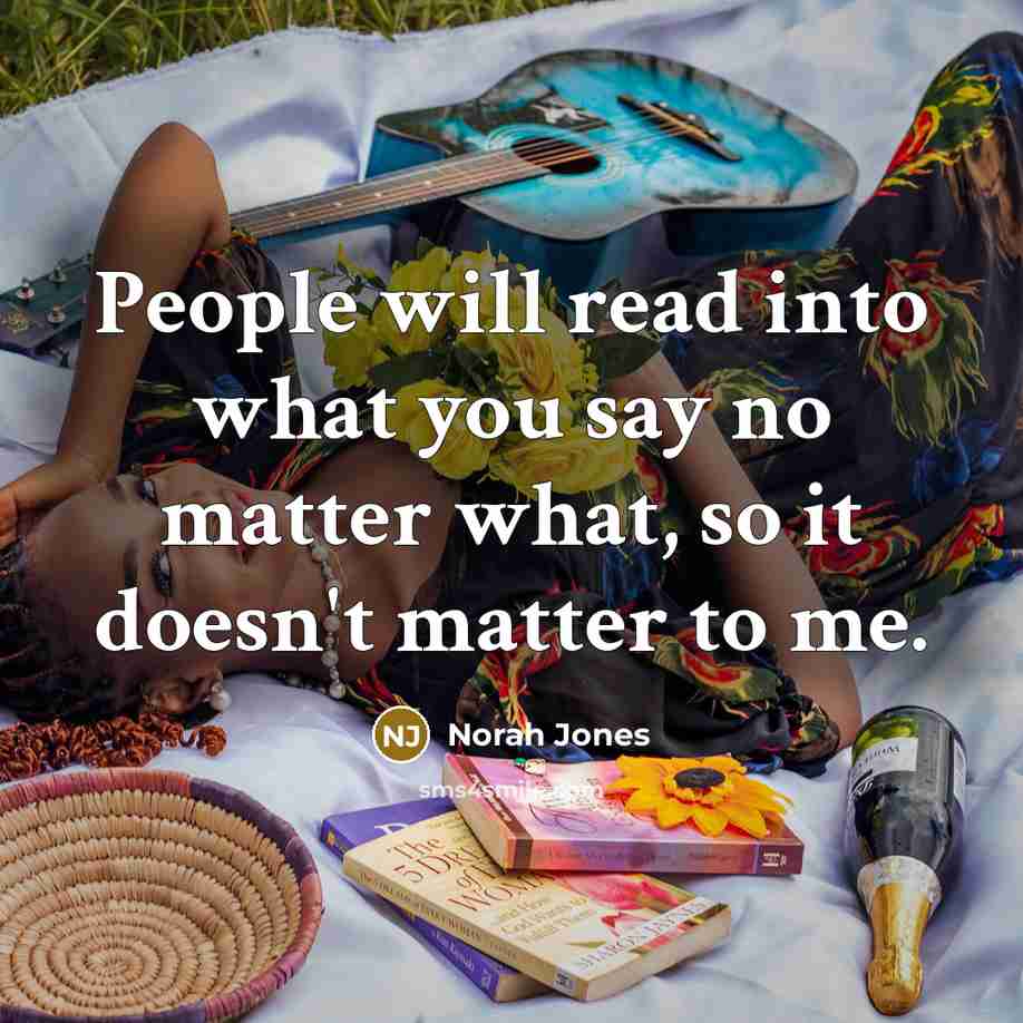 “People will read into what you say no matter what,…” quote by Norah Jones