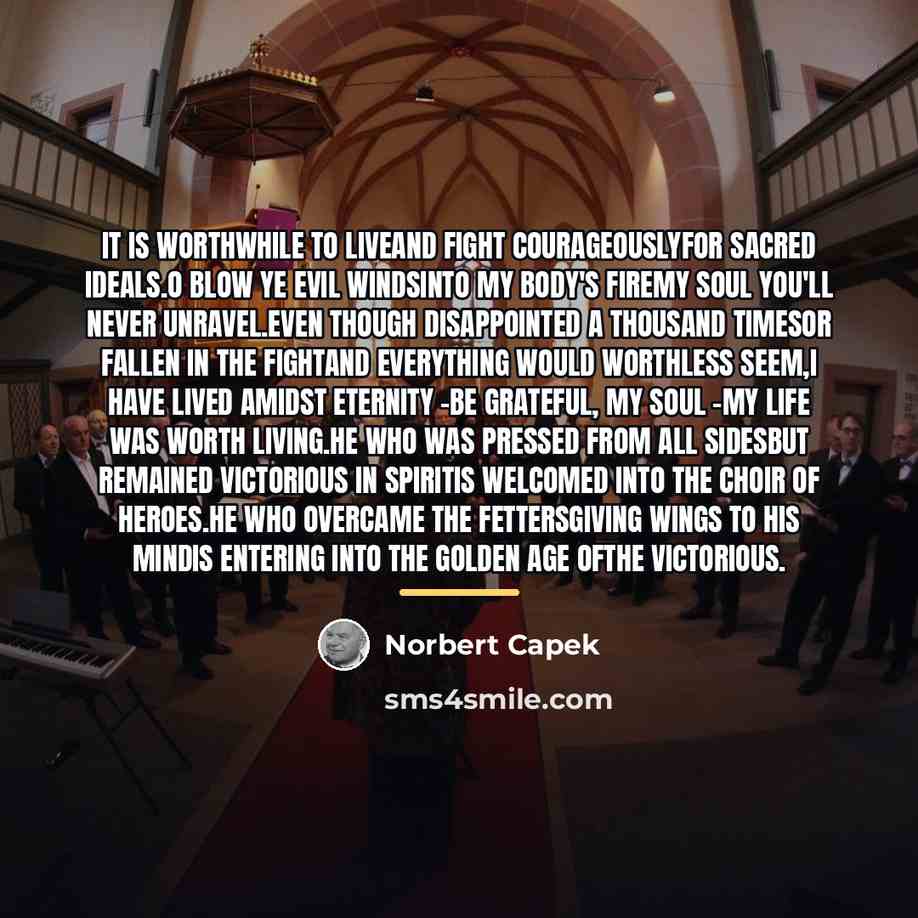 “It is worthwhile to liveand fight courageouslyfor sacred ideals.O blow…” quote by Norbert Capek