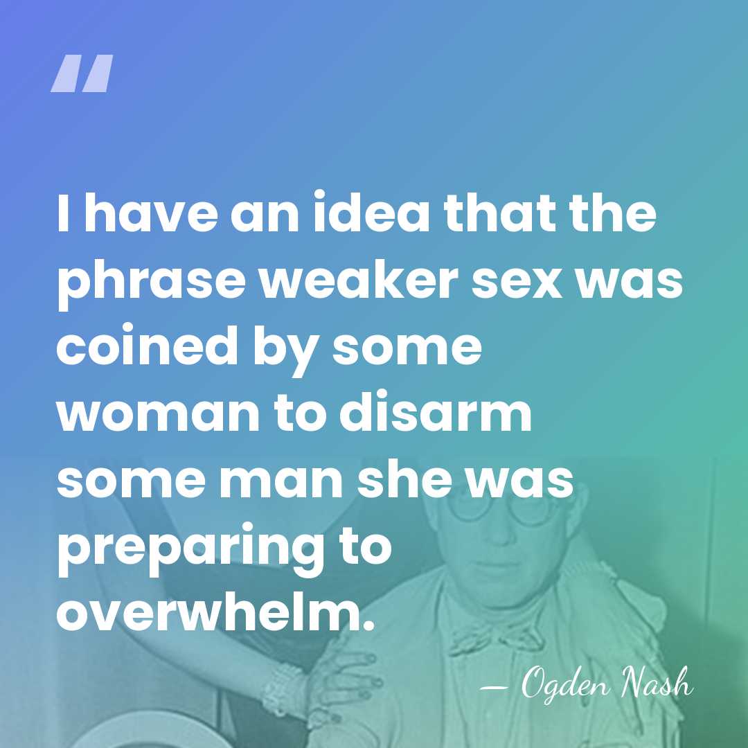 I have an idea that the phrase weaker sex was coined by&hellip; - Ogden Nash