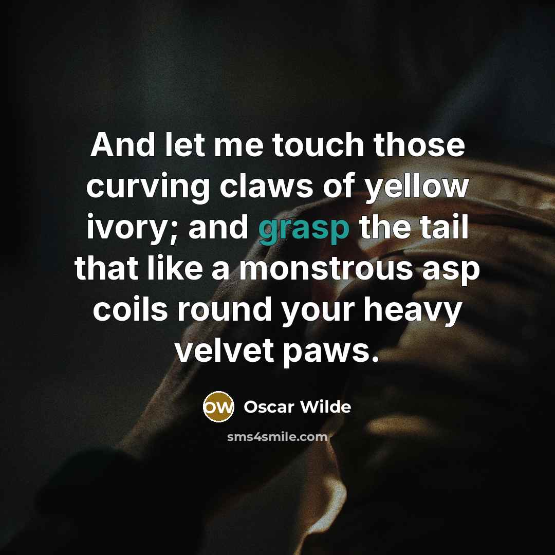 “And let me touch those curving claws of yellow ivory;…” quote by Oscar Wilde