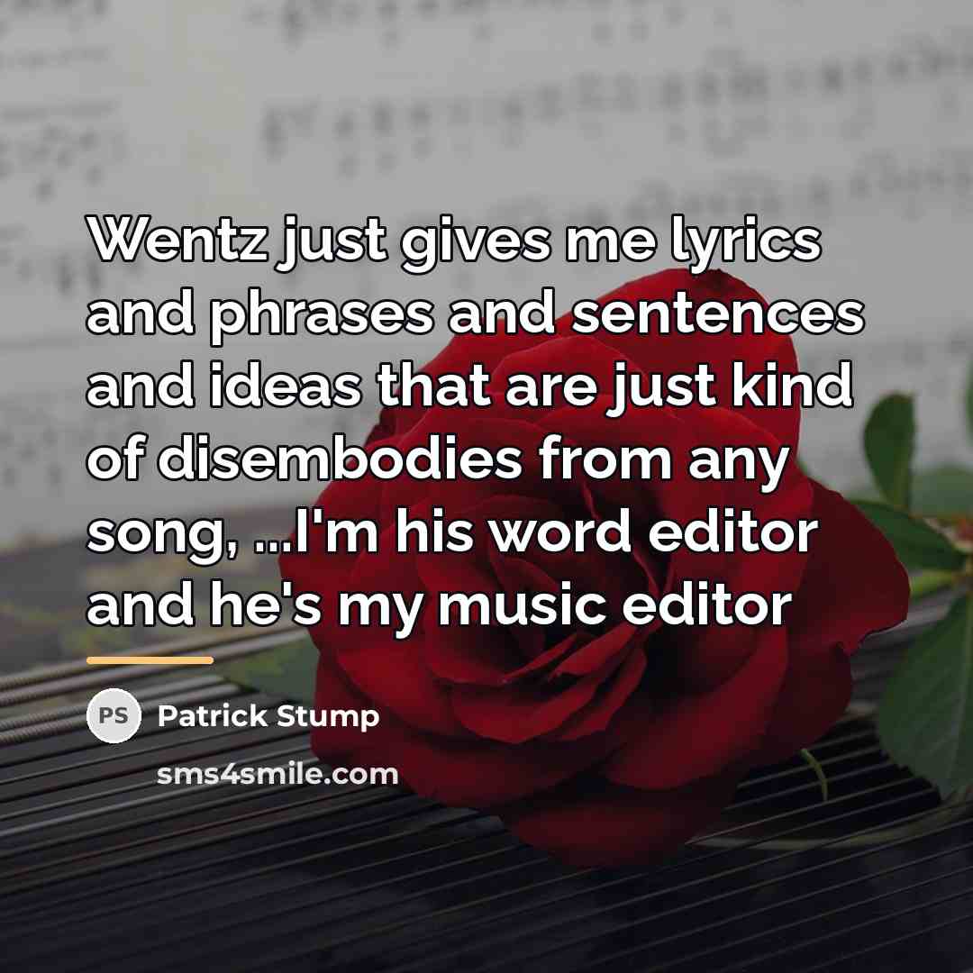 “Wentz just gives me lyrics and phrases and sentences and…” quote by Patrick Stump