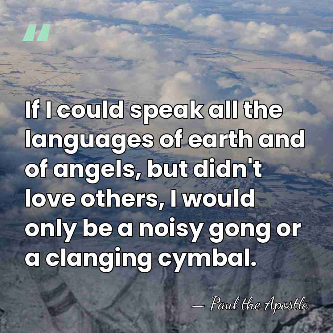 If I could speak all the languages of earth and of angels,&hellip; - Paul the Apostle