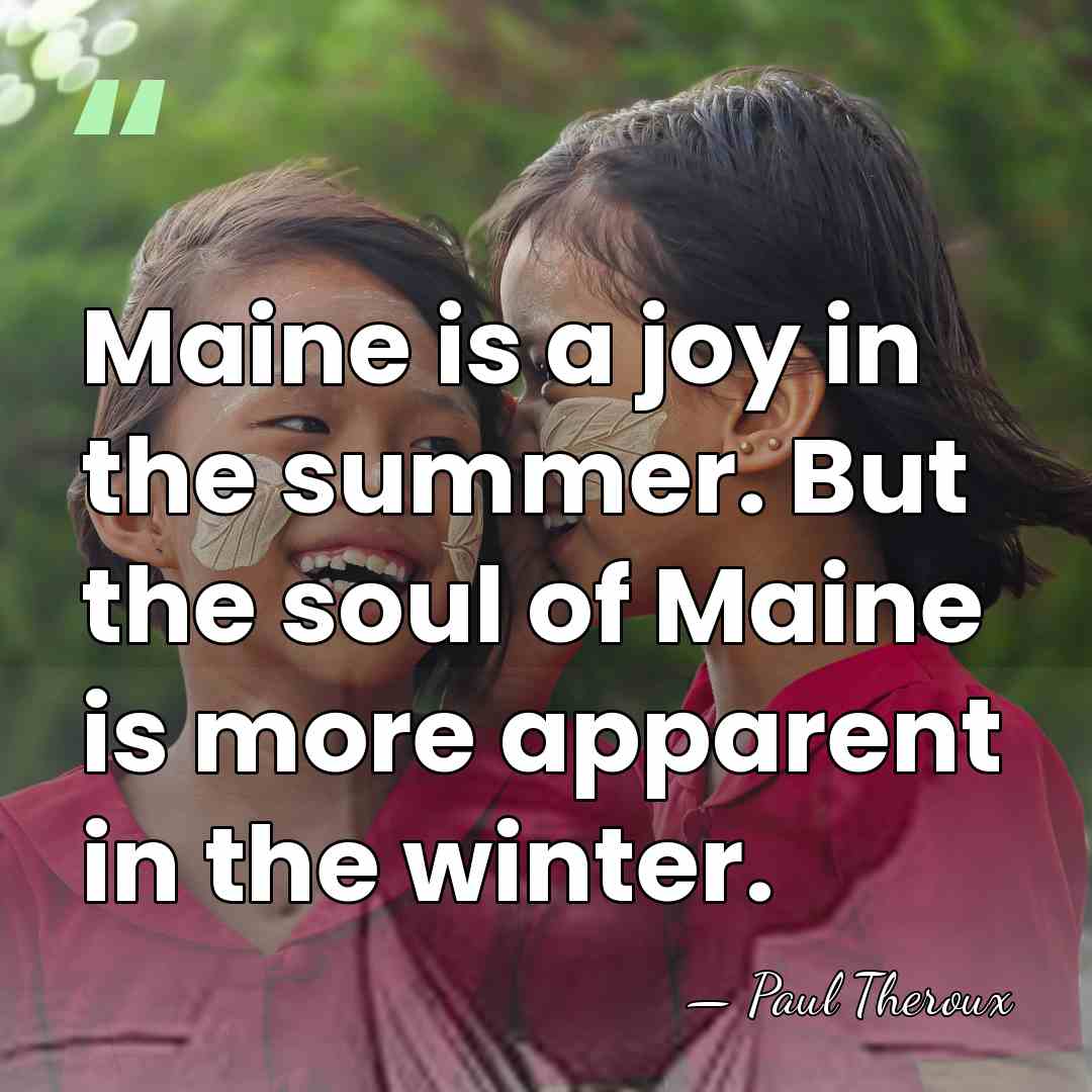 Maine is a joy in the summer. But the soul of Maine&hellip; - Paul Theroux