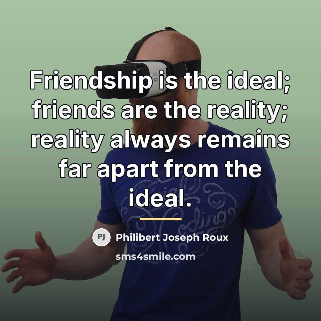 “Friendship is the ideal; friends are the reality; reality always…” quote by Philibert Joseph Roux