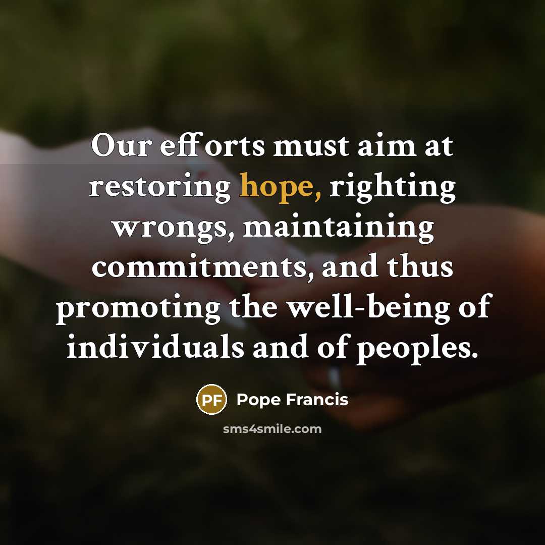 “Our efforts must aim at restoring hope, righting wrongs, maintaining…” quote by Pope Francis
