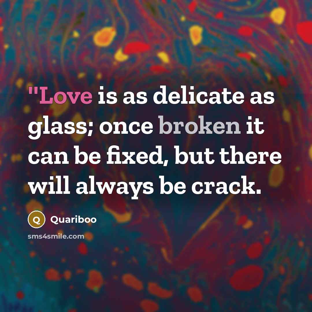 “''Love is as delicate as glass; once broken it can be fixed, but there will always be crack.” quote by Quariboo
