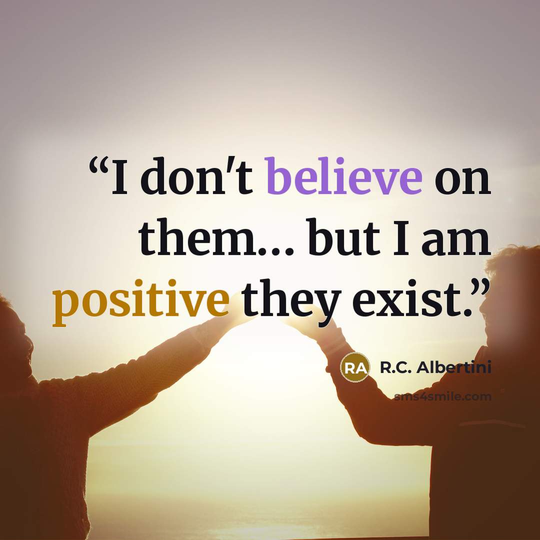 “I don't believe on them… but I am positive they exist.” quote by R.C. Albertini