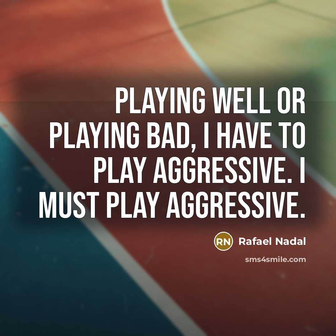 “Playing well or playing bad, I have to play aggressive.…” quote by Rafael Nadal