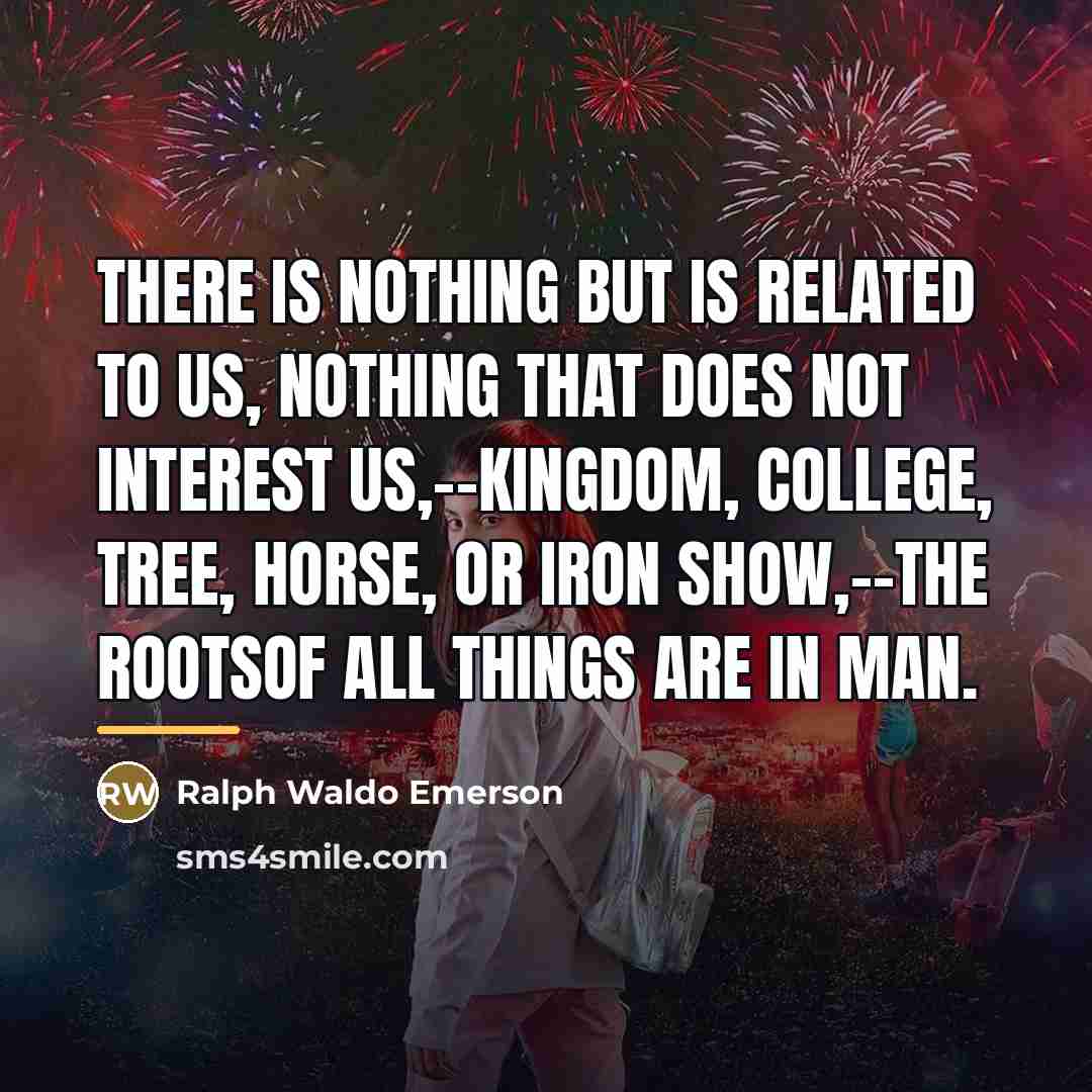 “There is nothing but is related to us, nothing that…” quote by Ralph Waldo Emerson