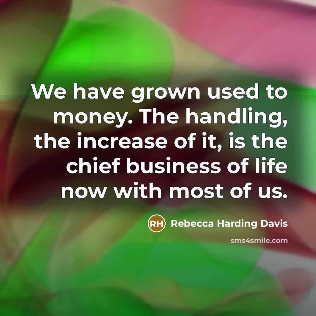 “We have grown used to money. The handling, the increase…” quote by Rebecca Harding Davis