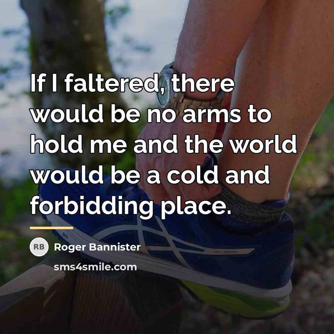 “If I faltered, there would be no arms to hold…” quote by Roger Bannister