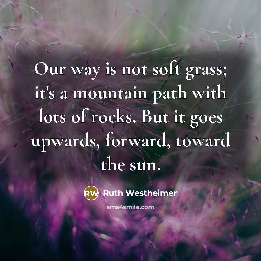 “Our way is not soft grass; it's a mountain path…” quote by Ruth Westheimer