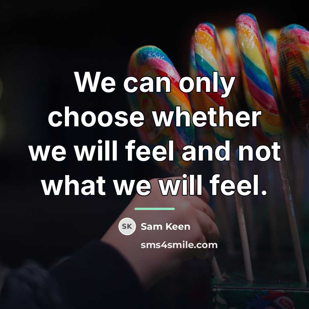 “We can only choose whether we will feel and not…” quote by Sam Keen