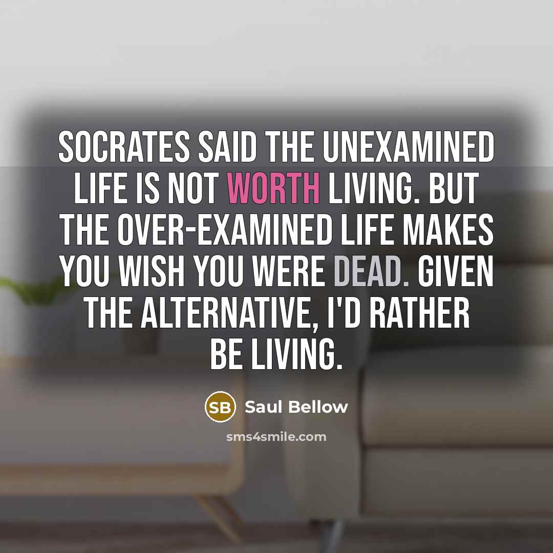“Socrates said the unexamined life is not worth living. But…” quote by Saul Bellow