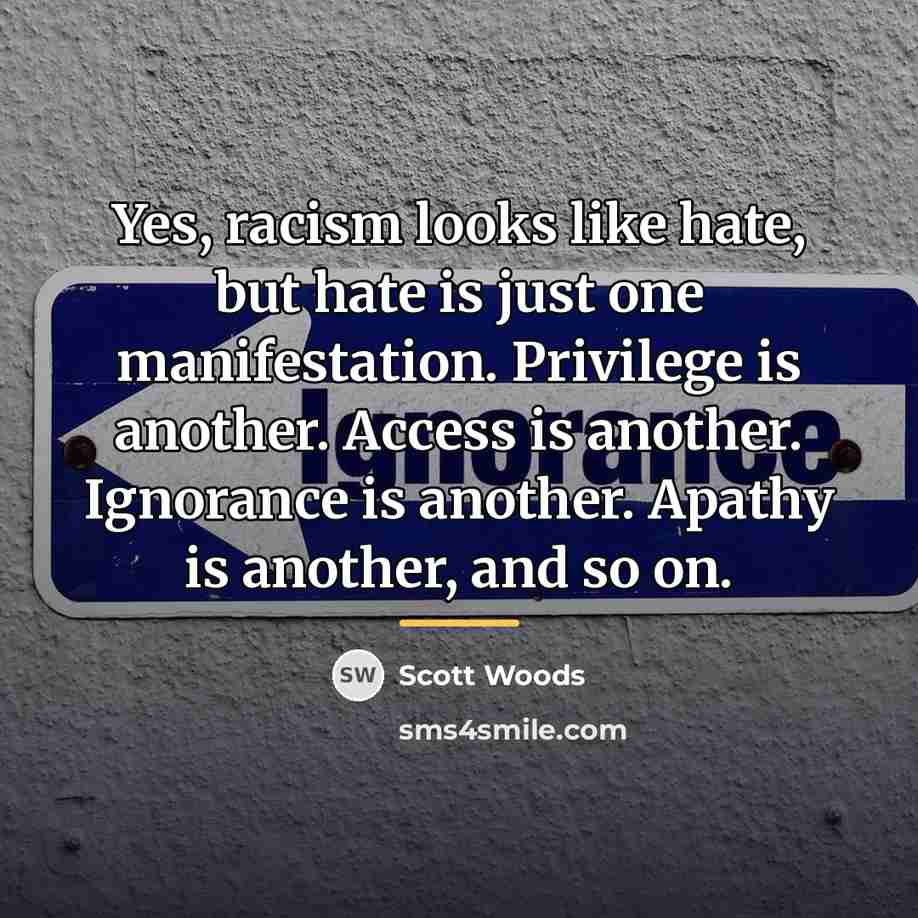 “Yes, racism looks like hate, but hate is just one…” quote by Scott Woods