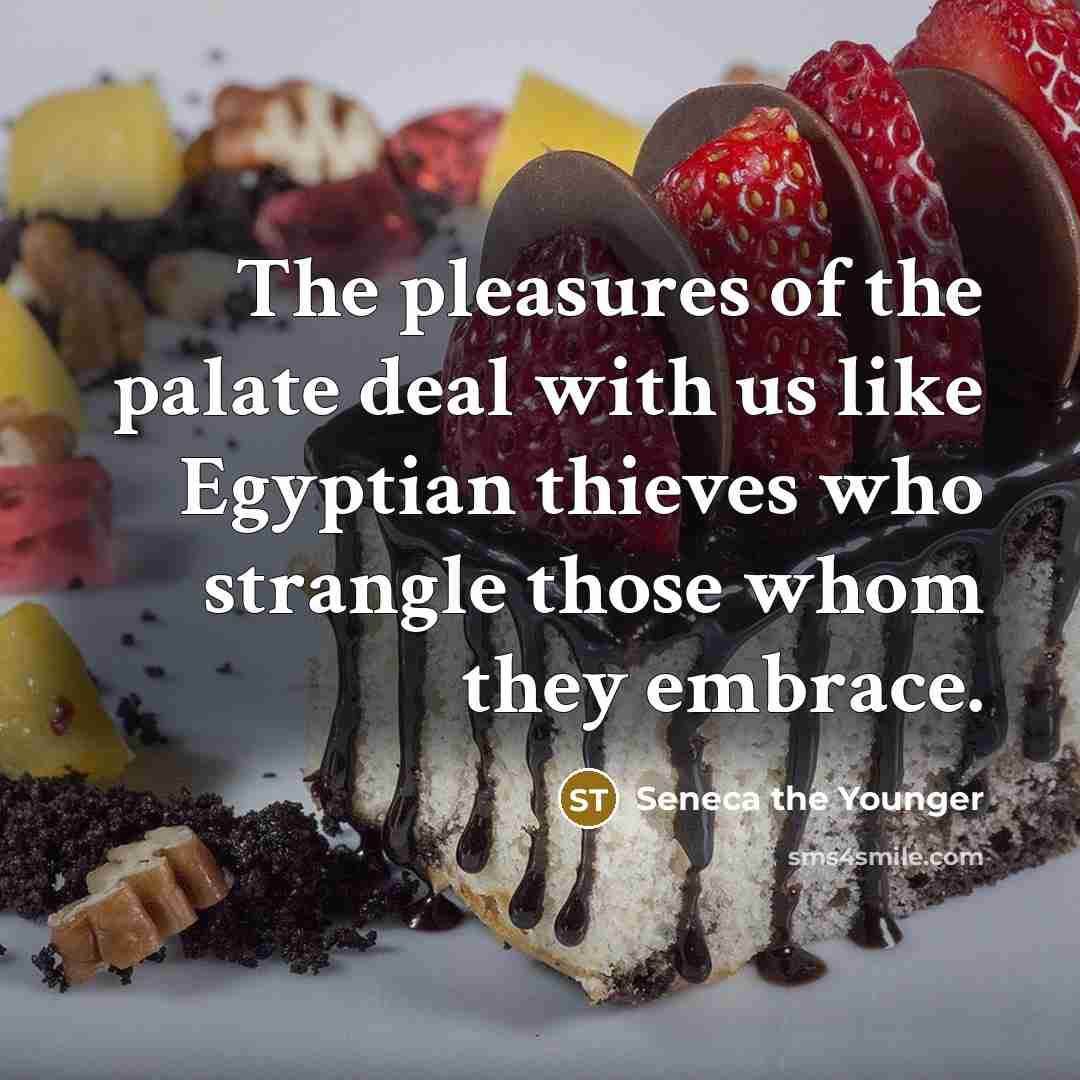“The pleasures of the palate deal with us like Egyptian…” quote by Seneca the Younger
