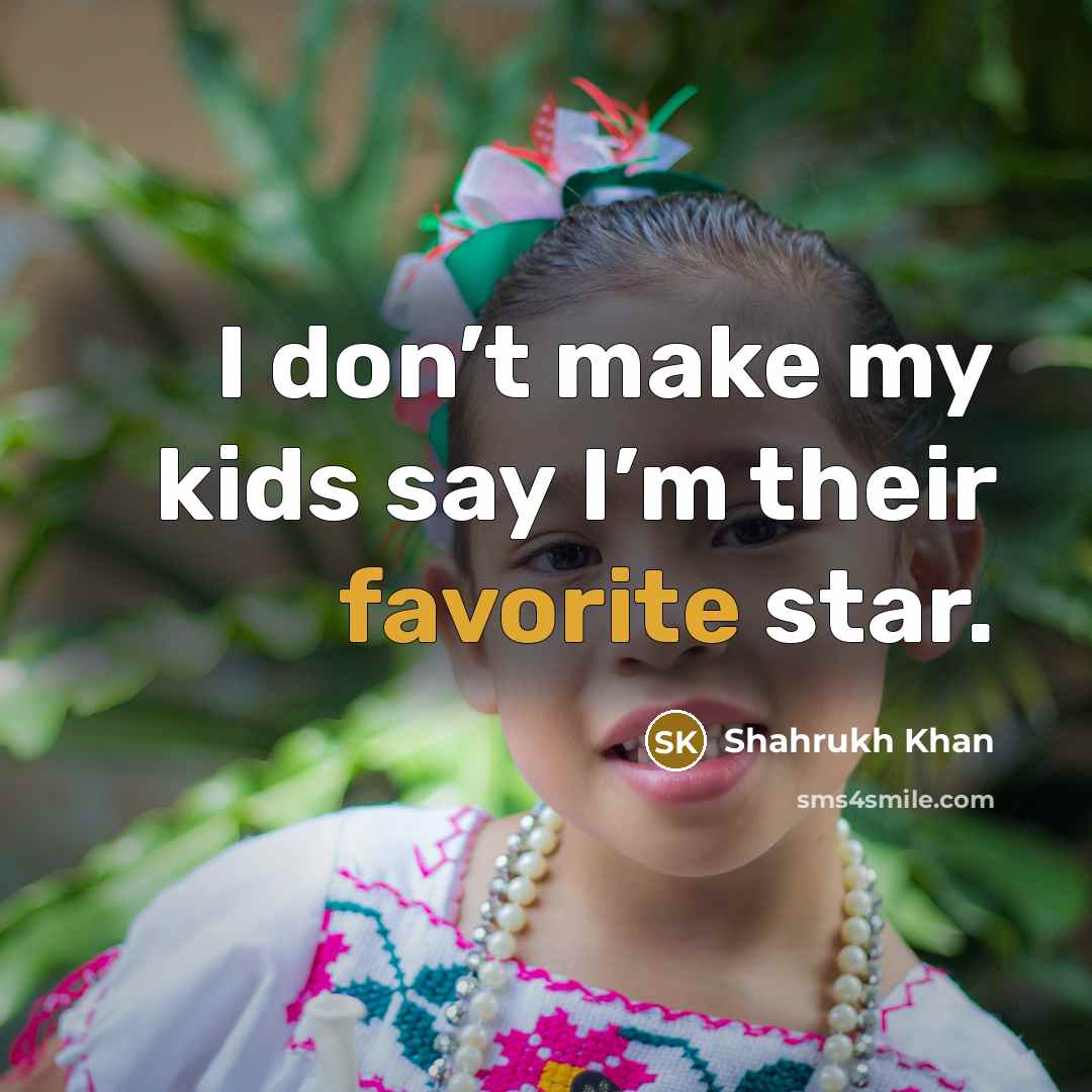 “I don’t make my kids say I’m their favorite star.…” quote by Shahrukh Khan