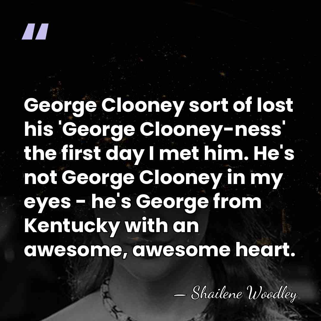 George Clooney sort of lost his 'George Clooney-ness' the first day I&hellip; - Shailene Woodley