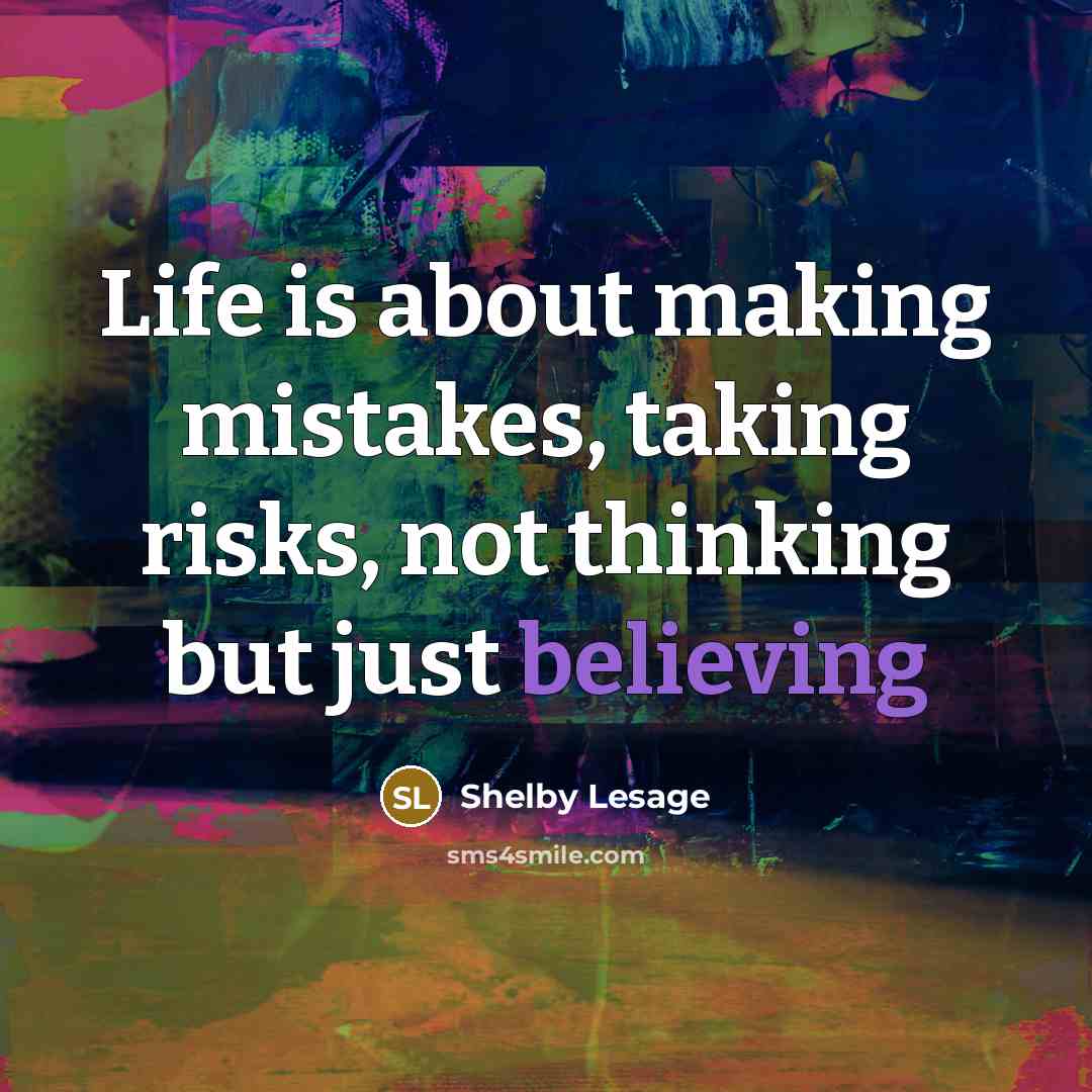 “Life is about making mistakes, taking risks, not thinking but just believing” quote by Shelby Lesage