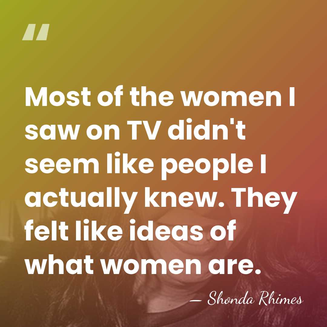 Most of the women I saw on TV didn't seem like people&hellip; - Shonda Rhimes