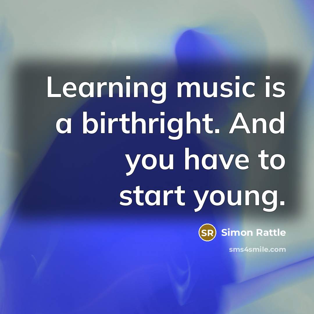 “Learning music is a birthright. And you have to start…” quote by Simon Rattle