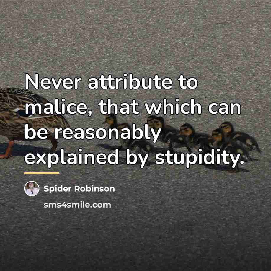 “Never attribute to malice, that which can be reasonably explained…” quote by Spider Robinson