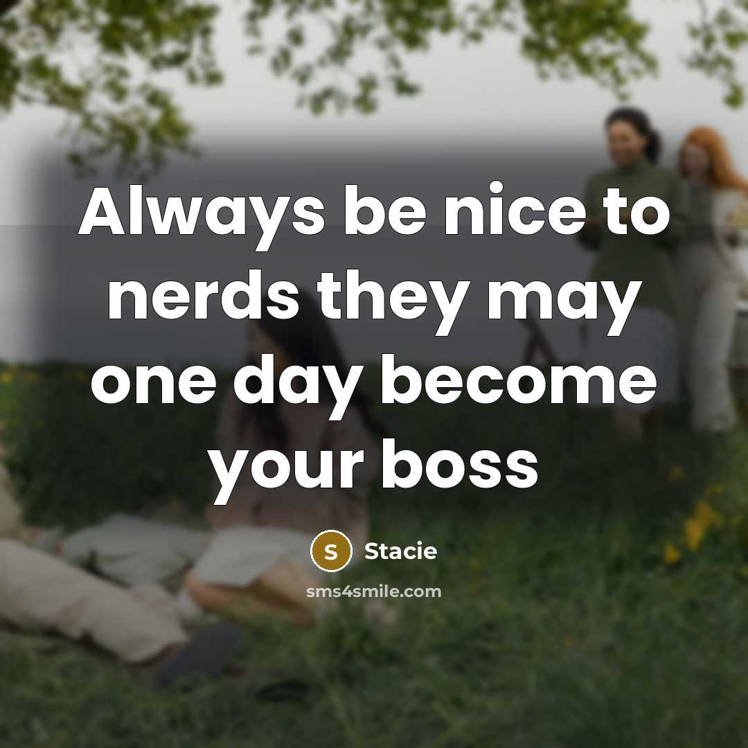 “Always be nice to nerds they may one day become…” quote by Stacie