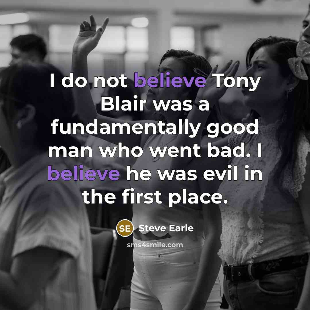 “I do not believe Tony Blair was a fundamentally good…” quote by Steve Earle
