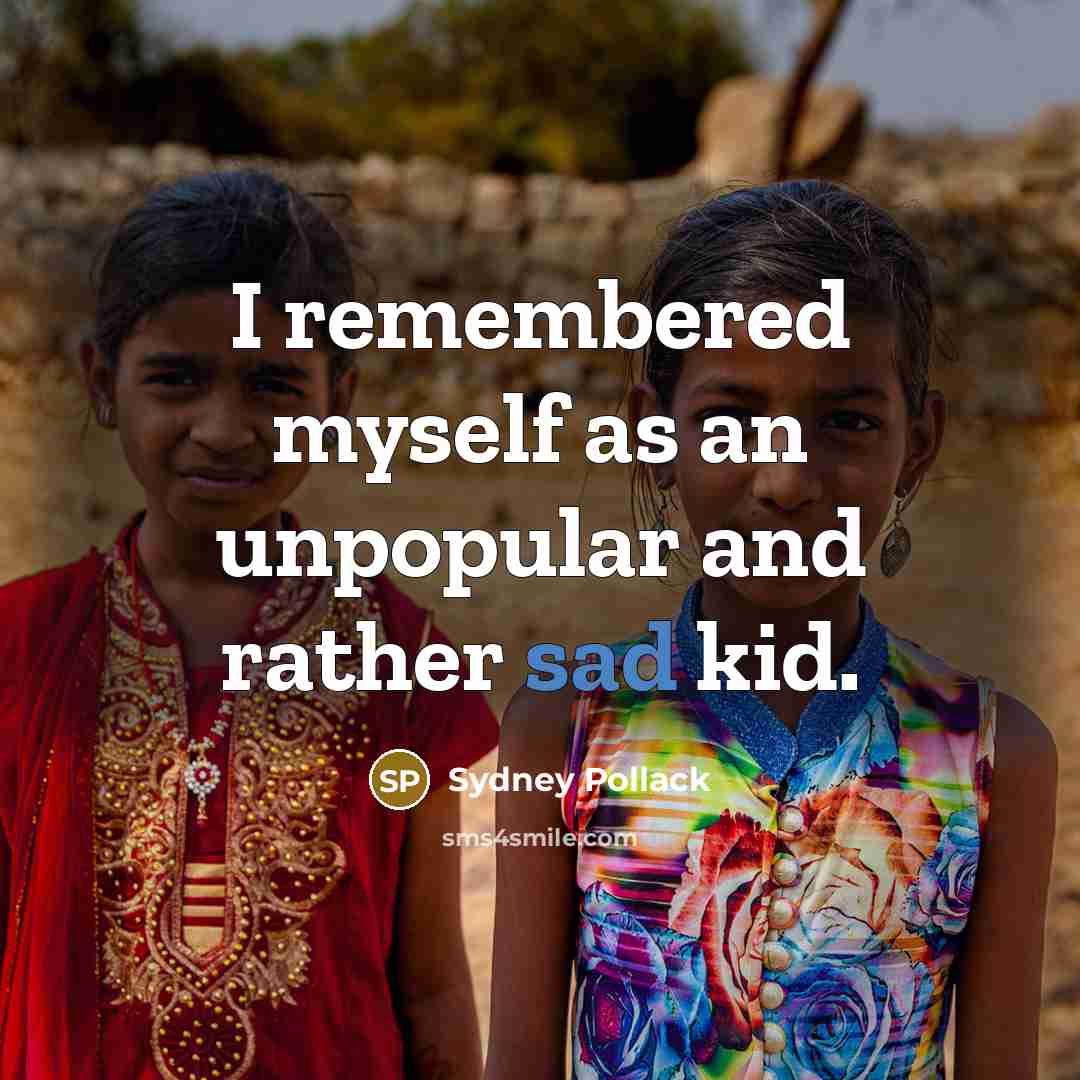 “I remembered myself as an unpopular and rather sad kid.” quote by Sydney Pollack