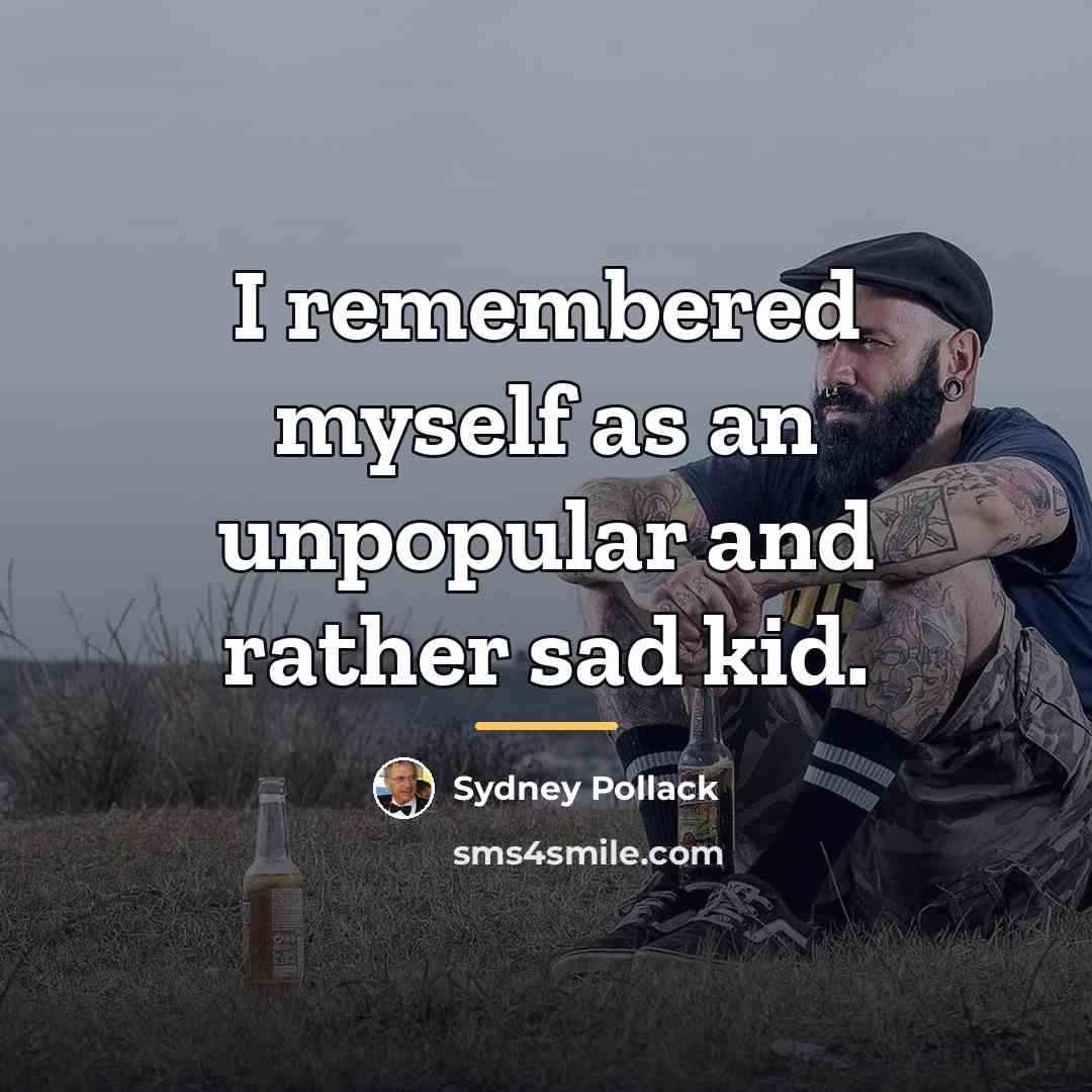 “I remembered myself as an unpopular and rather sad kid.…” quote by Sydney Pollack