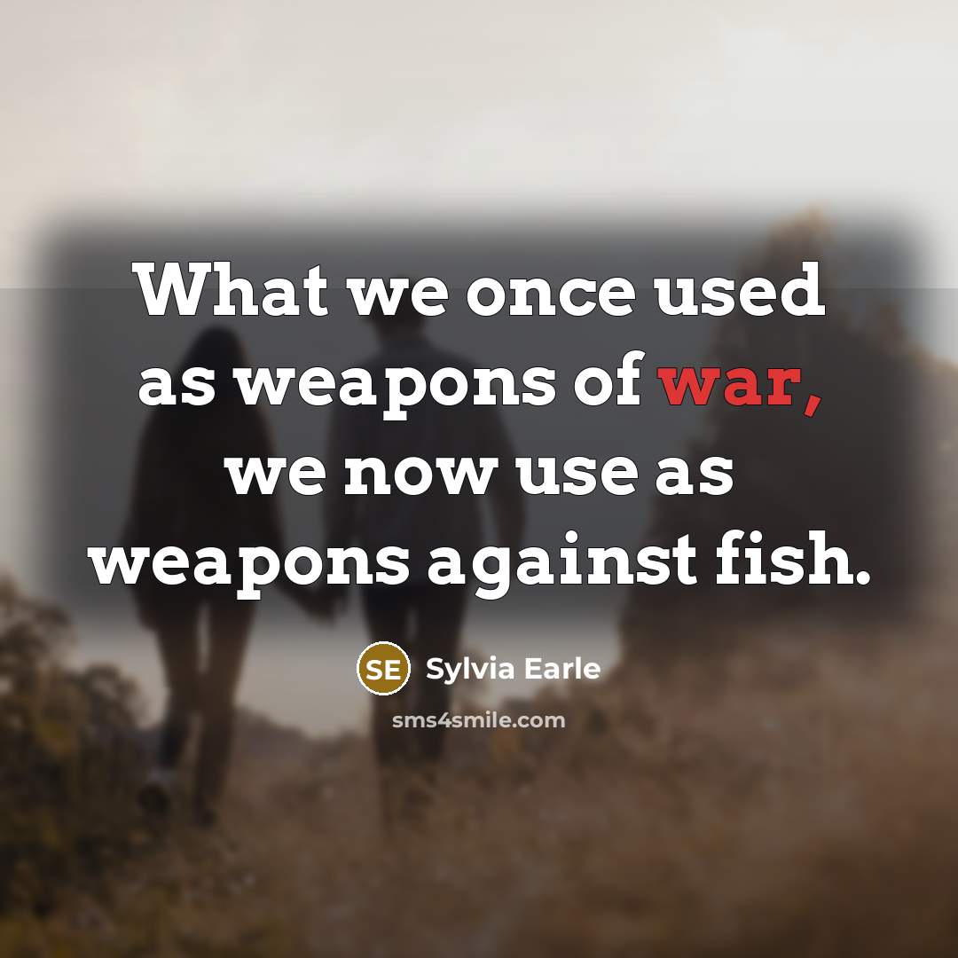 “What we once used as weapons of war, we now…” quote by Sylvia Earle
