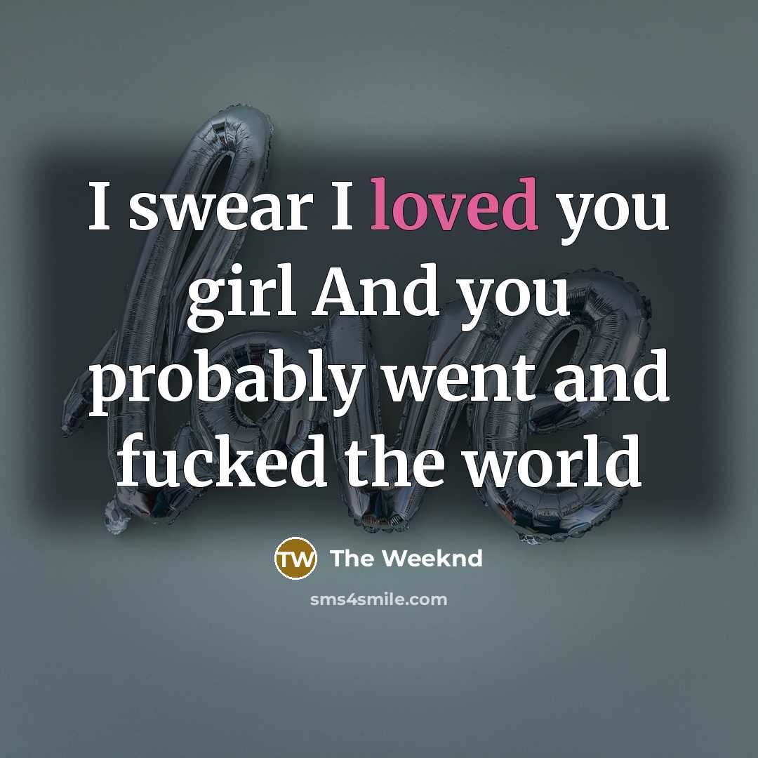“I swear I loved you girl And you probably went and fucked the world” quote by The Weeknd