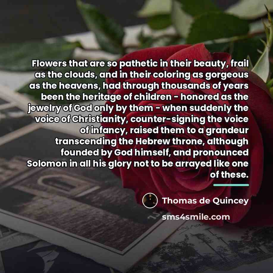 “Flowers that are so pathetic in their beauty, frail as…” quote by Thomas de Quincey
