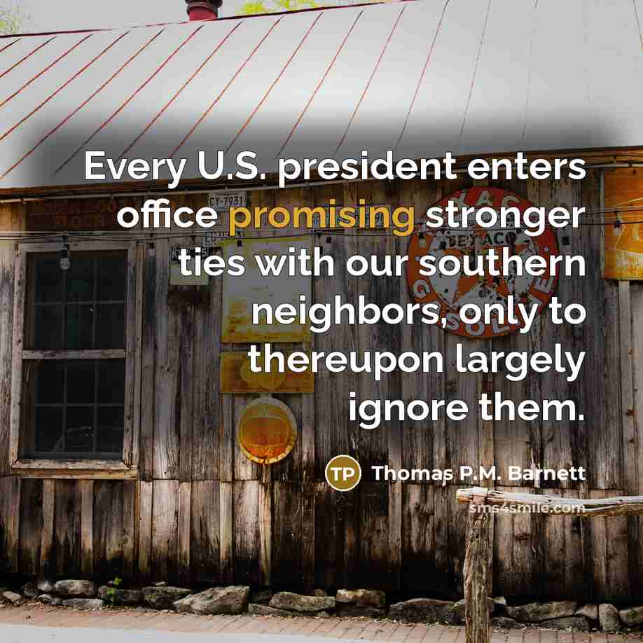 “Every U.S. president enters office promising stronger ties with our…” quote by Thomas P.M. Barnett