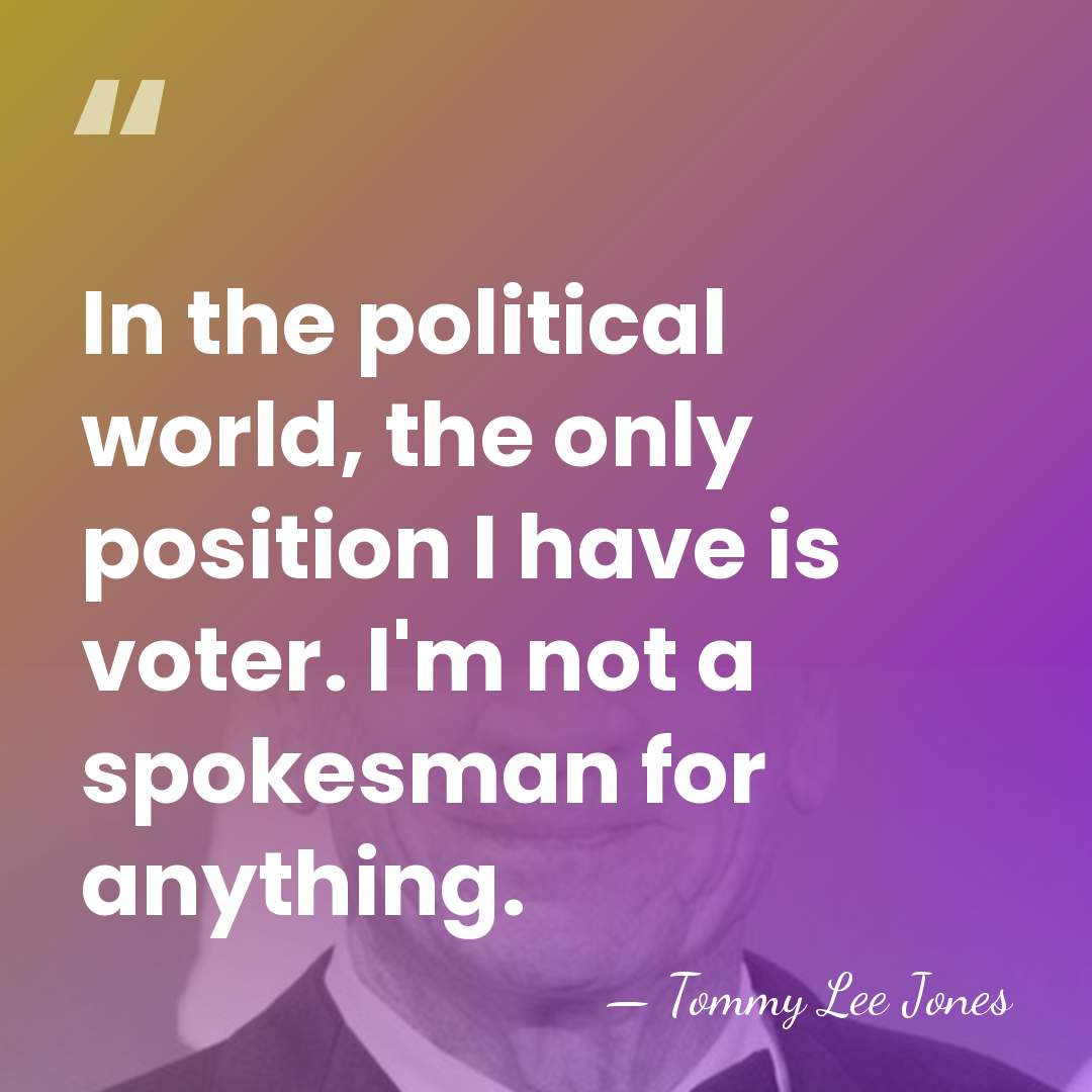 In the political world, the only position I have is voter. I'm&hellip; - Tommy Lee Jones