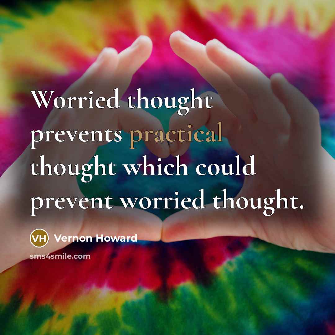 “Worried thought prevents practical thought which could prevent worried thought.…” quote by Vernon Howard