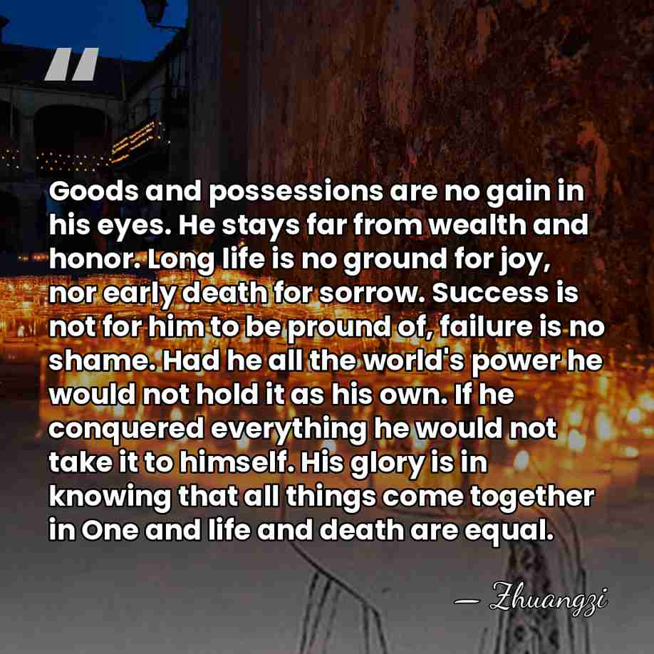 Goods and possessions are no gain in his eyes. He stays far&hellip; - Zhuangzi