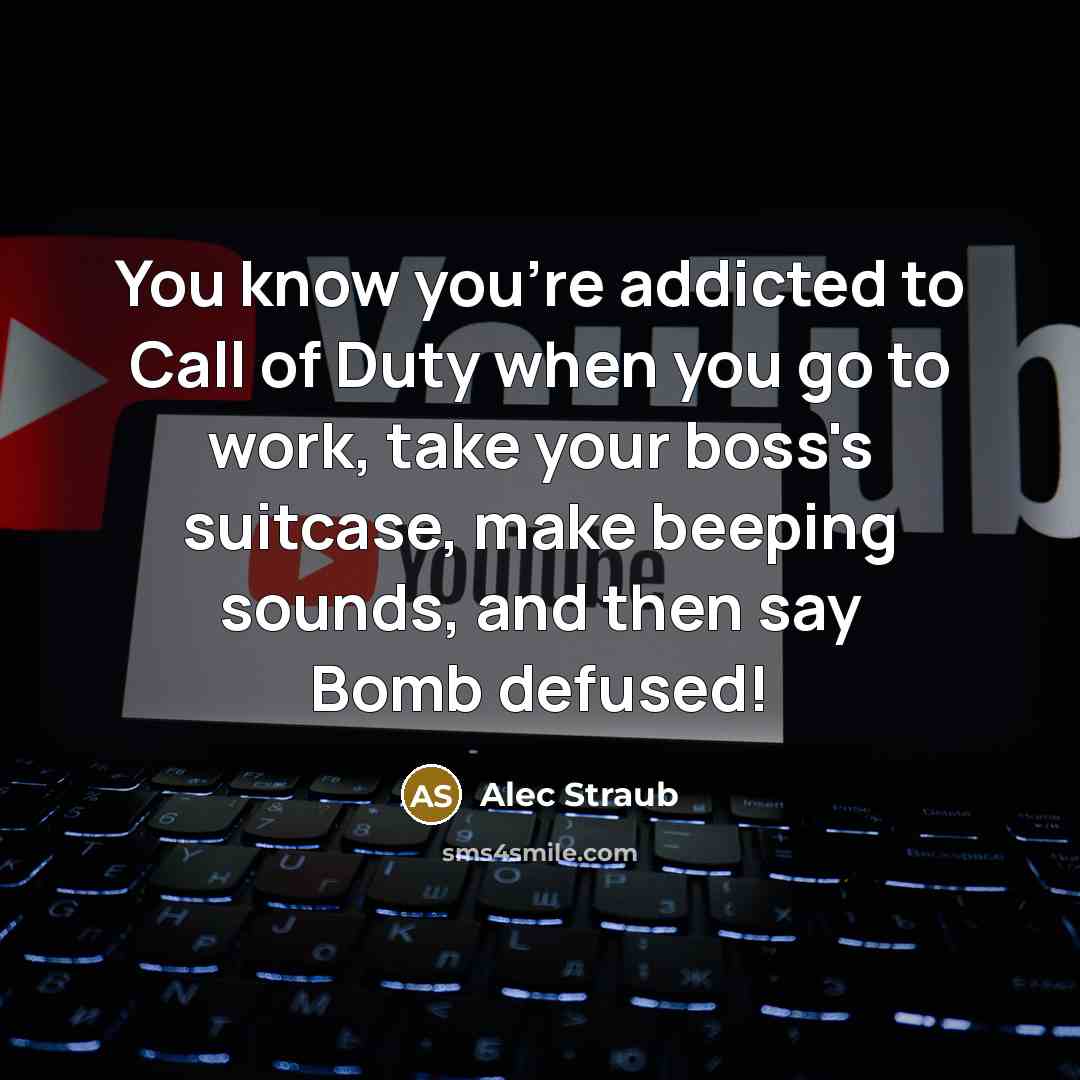 “You know you're addicted to Call of Duty when you go to work, take your boss's suitcase, make beeping sounds, and then say Bomb defused!” quote by Alec Straub