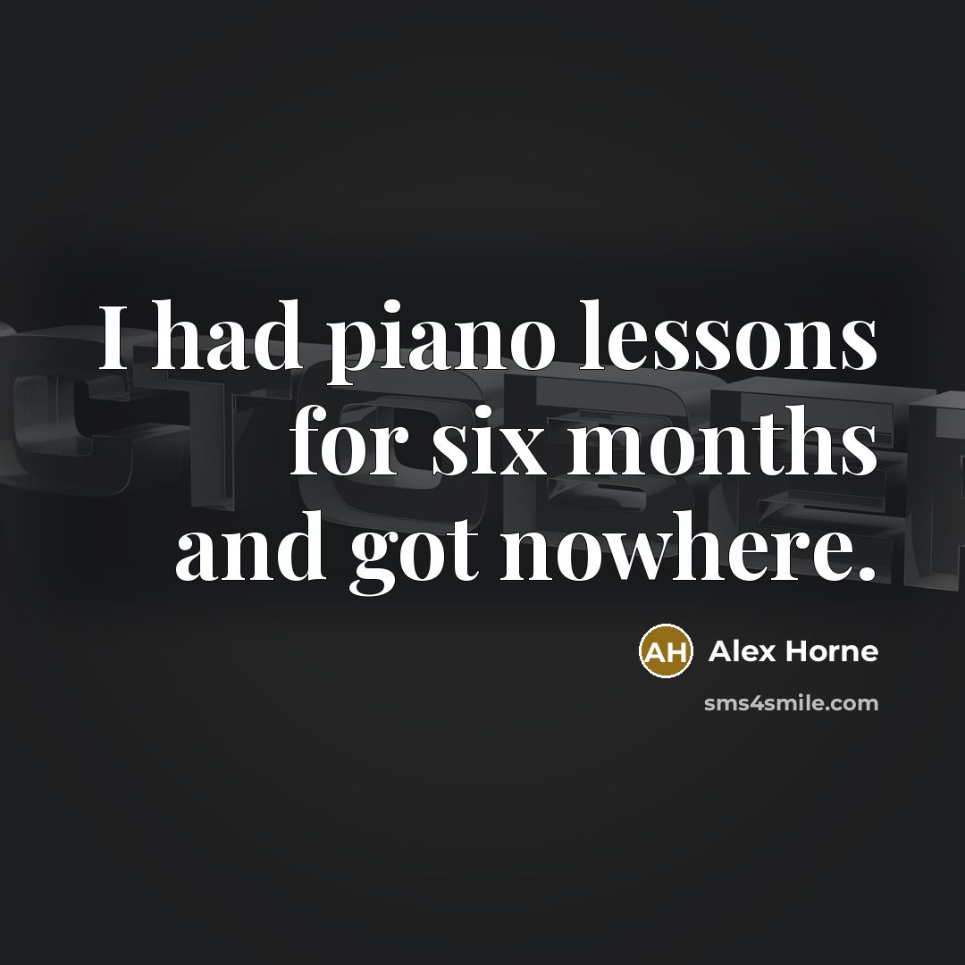“I had piano lessons for six months and got nowhere.…” quote by Alex Horne