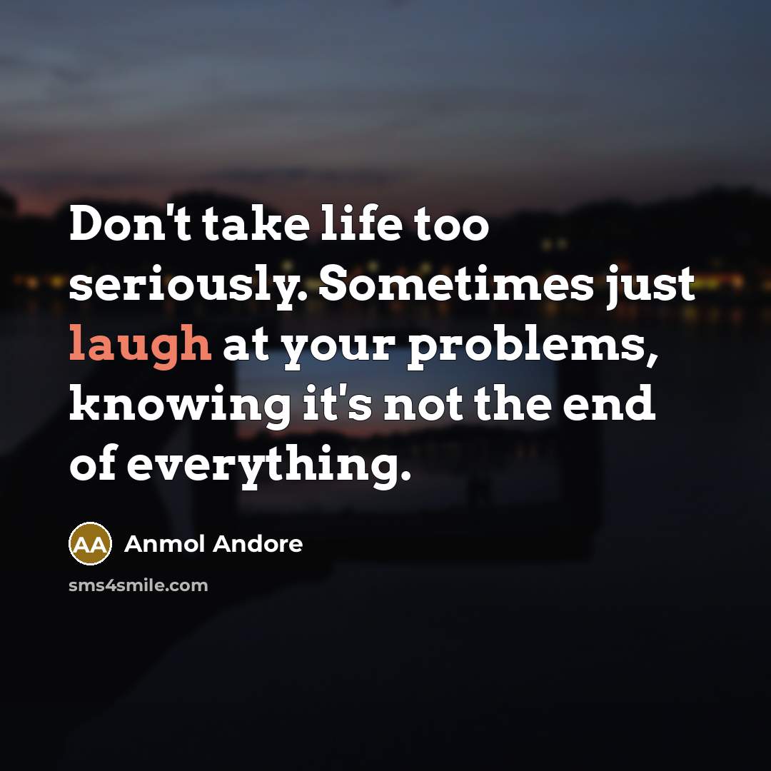 “Don't take life too seriously. Sometimes just laugh at your…” quote by Anmol Andore
