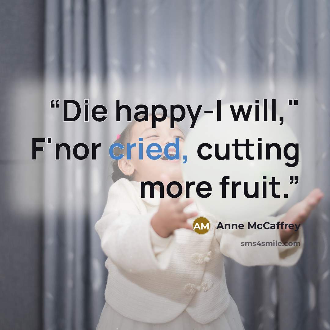 “Die happy-I will," F'nor cried, cutting more fruit.” quote by Anne McCaffrey